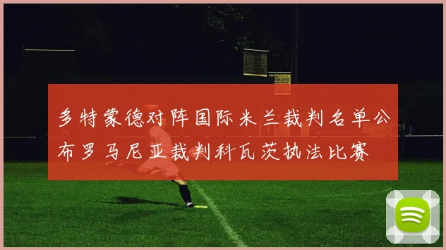 多特蒙德对阵国际米兰裁判名单公布罗马尼亚裁判科瓦茨执法比赛