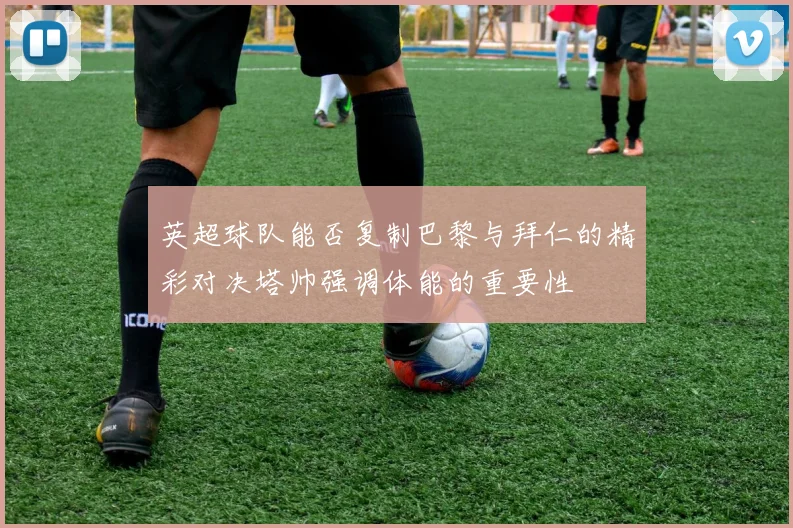 英超球队能否复制巴黎与拜仁的精彩对决塔帅强调体能的重要性