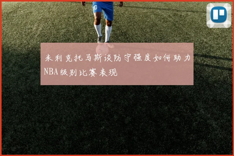米利克托马斯谈防守强度如何助力NBA级别比赛表现