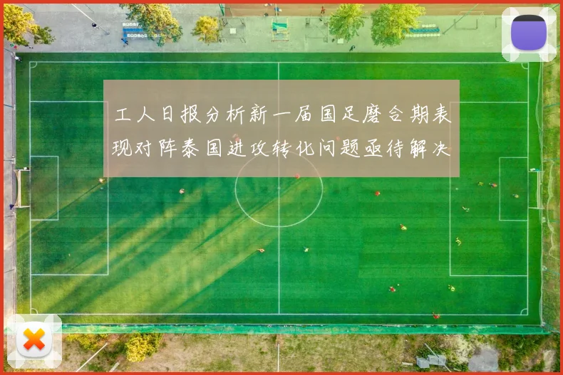 工人日报分析新一届国足磨合期表现对阵泰国进攻转化问题亟待解决