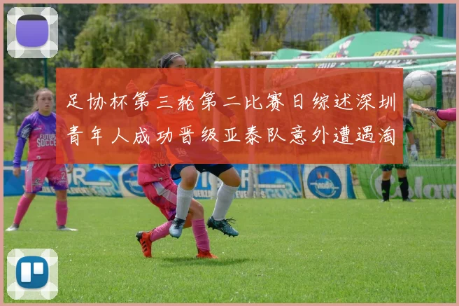 足协杯第三轮第二比赛日综述深圳青年人成功晋级亚泰队意外遭遇淘汰