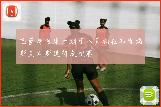 巴萨与河床计划于八月初在布宜诺斯艾利斯进行友谊赛