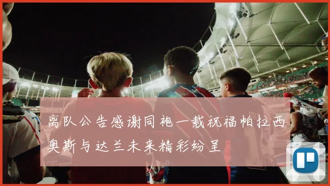 离队公告感谢同袍一载祝福帕拉西奥斯与达兰未来精彩纷呈