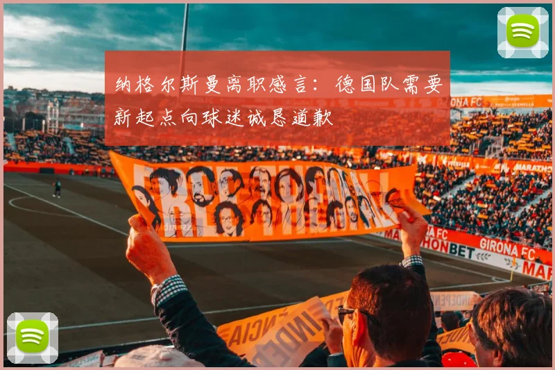 纳格尔斯曼离职感言：德国队需要新起点向球迷诚恳道歉